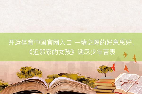 开运体育中国官网入口 一墙之隔的好意思好，《近邻家的女孩》谈尽少年苦衷