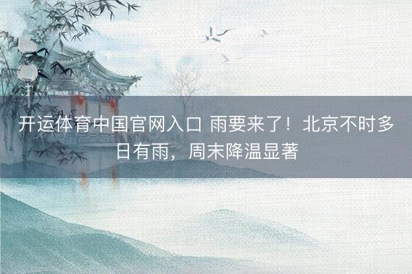 开运体育中国官网入口 雨要来了！北京不时多日有雨，周末降温显著