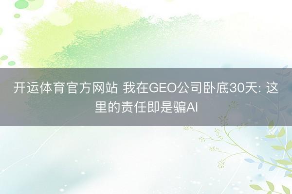 开运体育官方网站 我在GEO公司卧底30天: 这里的责任即是骗AI