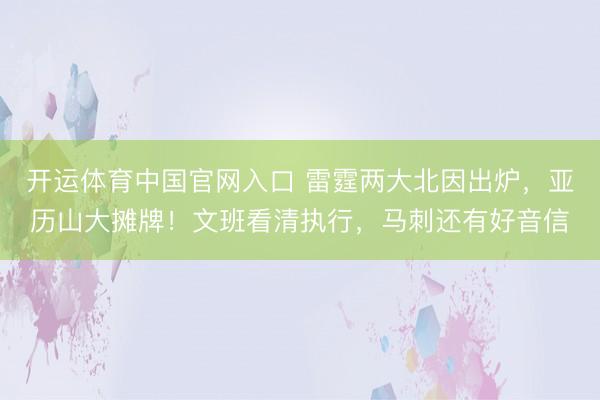 开运体育中国官网入口 雷霆两大北因出炉,亚历山大摊牌!文班看清执行,马刺还有好音信