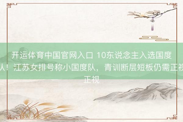 开运体育中国官网入口 10东说念主入选国度队！江苏女排号称小国度队，青训断层短板仍需正视