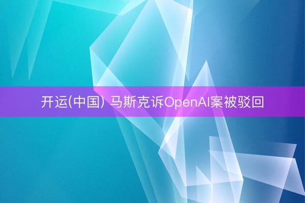 开运(中国) 马斯克诉OpenAI案被驳回