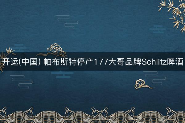 开运(中国) 帕布斯特停产177大哥品牌Schlitz啤酒