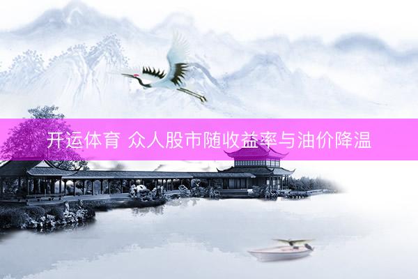 开运体育 众人股市随收益率与油价降温