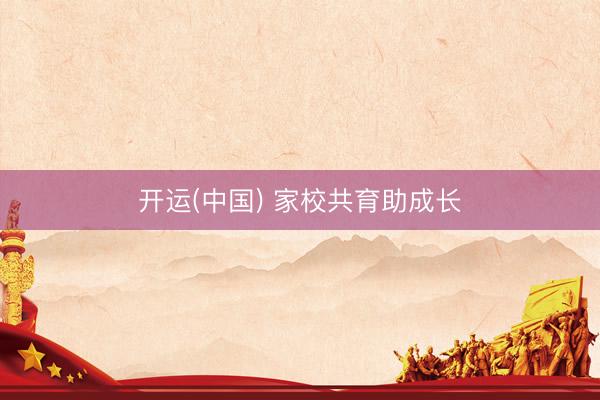 开运(中国) 家校共育助成长