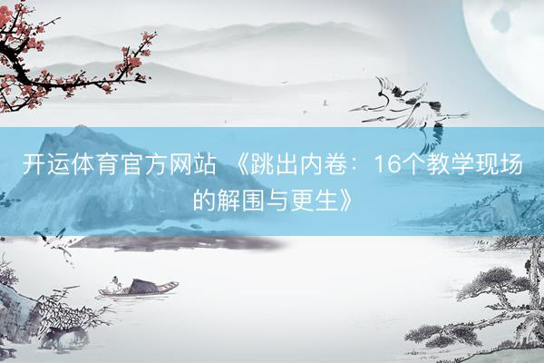 开运体育官方网站 《跳出内卷：16个教学现场的解围与更生》