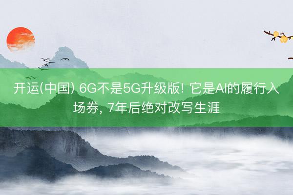 开运(中国) 6G不是5G升级版! 它是AI的履行入场券, 7年后绝对改写生涯