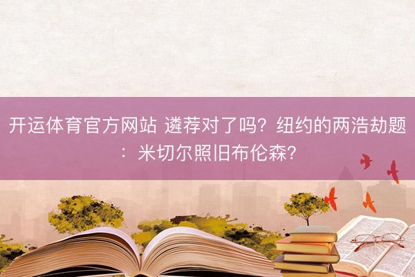 开运体育官方网站 遴荐对了吗？纽约的两浩劫题：米切尔照旧布伦森？