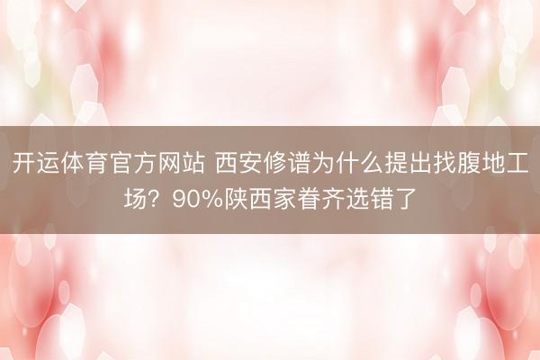 开运体育官方网站 西安修谱为什么提出找腹地工场？90%陕西家眷齐选错了