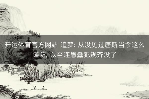 开运体育官方网站 追梦: 从没见过唐斯当今这么谨防， 以至连愚蠢犯规齐没了