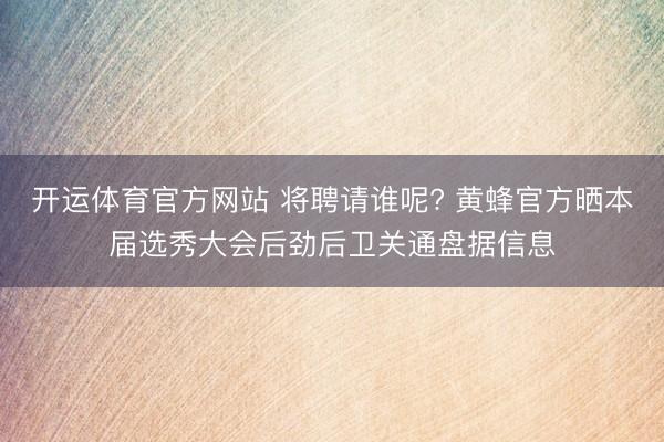 开运体育官方网站 将聘请谁呢? 黄蜂官方晒本届选秀大会后劲后卫关通盘据信息