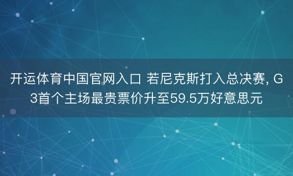 开运体育中国官网入口 若尼克斯打入总决赛, G3首个主场最贵票价升至59.5万好意思元
