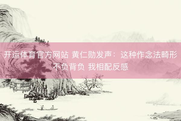 开运体育官方网站 黄仁勋发声：这种作念法畸形不负背负 我相配反感