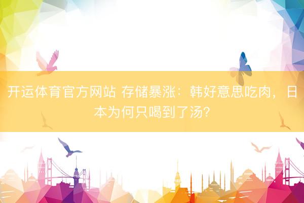 开运体育官方网站 存储暴涨：韩好意思吃肉，日本为何只喝到了汤？