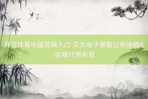 开运体育中国官网入口 艾为电子崇敬公布端侧AI全域计策布局