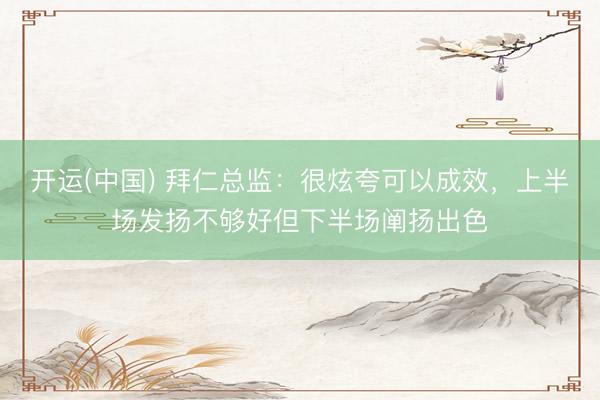 开运(中国) 拜仁总监：很炫夸可以成效，上半场发扬不够好但下半场阐扬出色