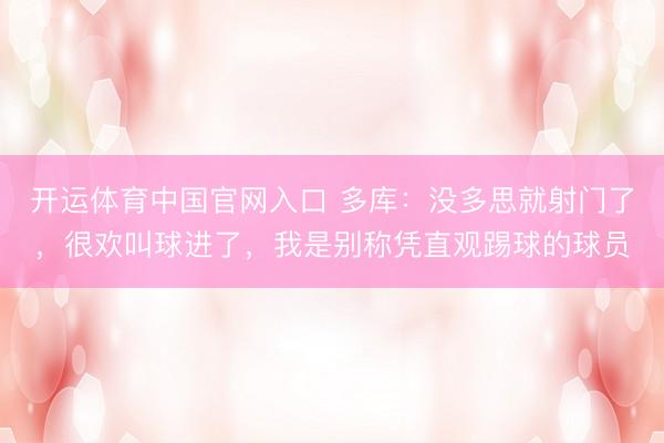 开运体育中国官网入口 多库：没多思就射门了，很欢叫球进了，我是别称凭直观踢球的球员
