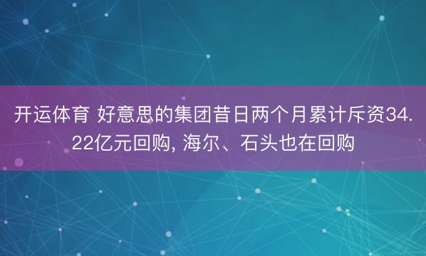 开运体育 好意思的集团昔日两个月累计斥资34.22亿元回购， 海尔、石头也在回购