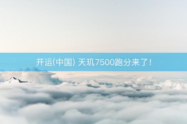 开运(中国) 天玑7500跑分来了！