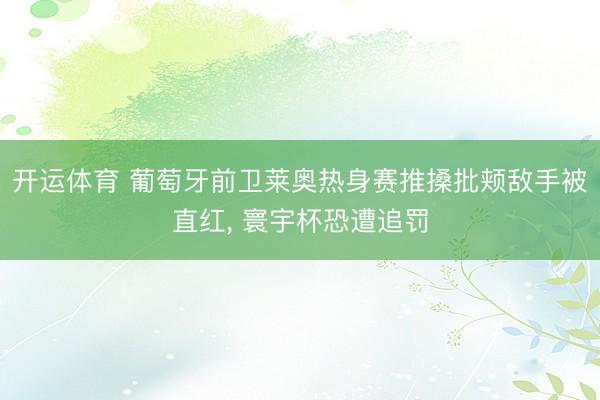 开运体育 葡萄牙前卫莱奥热身赛推搡批颊敌手被直红, 寰宇杯恐遭追罚