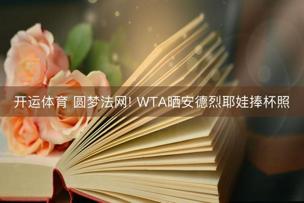 开运体育 圆梦法网! WTA晒安德烈耶娃捧杯照