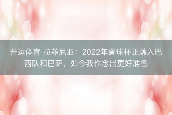 开运体育 拉菲尼亚：2022年寰球杯正融入巴西队和巴萨，如今我作念出更好准备