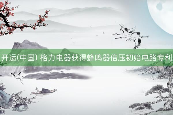 开运(中国) 格力电器获得蜂鸣器倍压初始电路专利