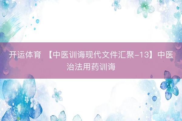 开运体育 【中医训诲现代文件汇聚-13】中医治法用药训诲