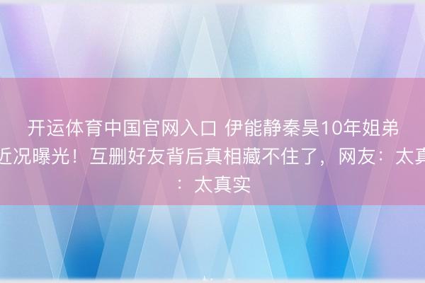 开运体育中国官网入口 伊能静秦昊10年姐弟恋近况曝光！互删好友背后真相藏不住了，网友：太真实