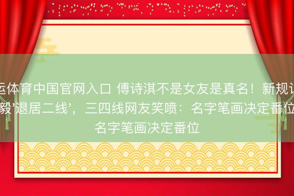 开运体育中国官网入口 傅诗淇不是女友是真名！新规让成毅'退居二线'，三四线网友笑喷：名字笔画决定番位