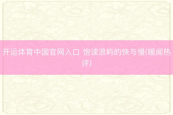 开运体育中国官网入口 饱读浪屿的快与慢(暖闻热评)