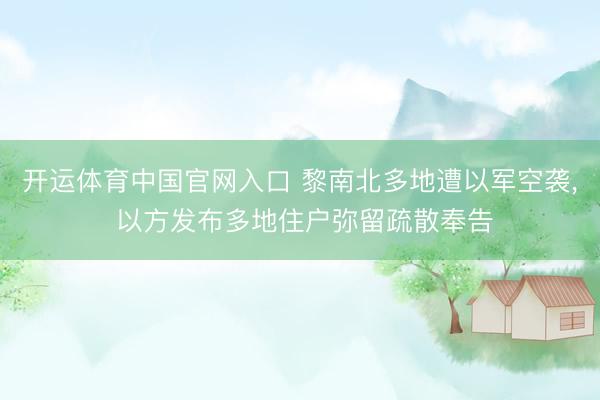 开运体育中国官网入口 黎南北多地遭以军空袭， 以方发布多地住户弥留疏散奉告