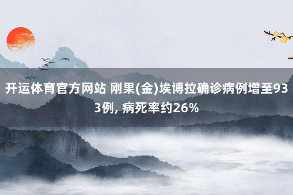 开运体育官方网站 刚果(金)埃博拉确诊病例增至933例， 病死率约26%